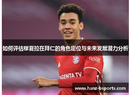 如何评估穆夏拉在拜仁的角色定位与未来发展潜力分析