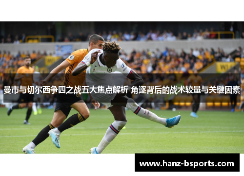 曼市与切尔西争四之战五大焦点解析 角逐背后的战术较量与关键因素
