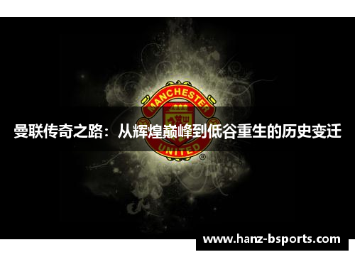 曼联传奇之路：从辉煌巅峰到低谷重生的历史变迁