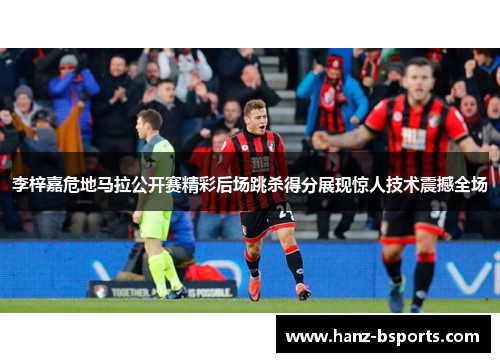 李梓嘉危地马拉公开赛精彩后场跳杀得分展现惊人技术震撼全场