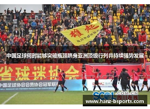 中国足球何时能够突破瓶颈跻身亚洲顶级行列并持续强势发展