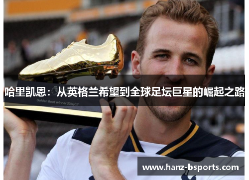 哈里凯恩：从英格兰希望到全球足坛巨星的崛起之路