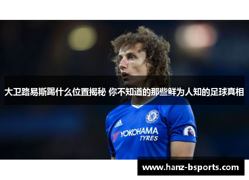 大卫路易斯踢什么位置揭秘 你不知道的那些鲜为人知的足球真相
