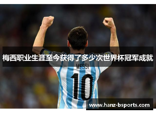 梅西职业生涯至今获得了多少次世界杯冠军成就