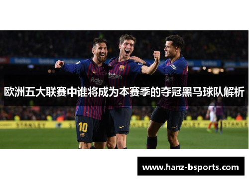 欧洲五大联赛中谁将成为本赛季的夺冠黑马球队解析