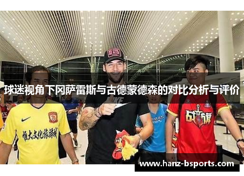 球迷视角下冈萨雷斯与古德蒙德森的对比分析与评价