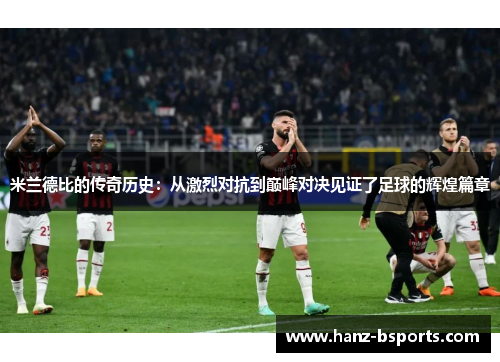 米兰德比的传奇历史：从激烈对抗到巅峰对决见证了足球的辉煌篇章