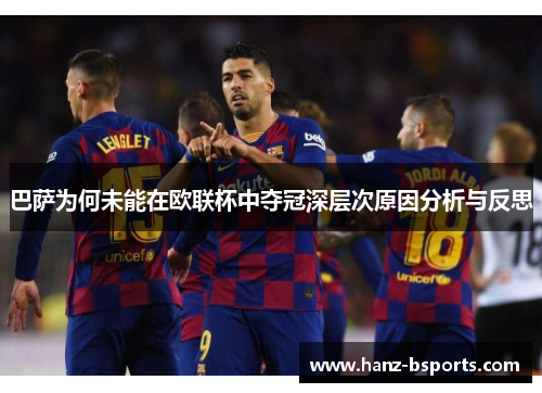 巴萨为何未能在欧联杯中夺冠深层次原因分析与反思 巴萨为何未能在欧联杯中夺冠深层次原因分析与反思