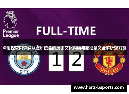 深度探究阿森纳队徽所蕴含的历史文化内涵与象征意义全解析魅力赏