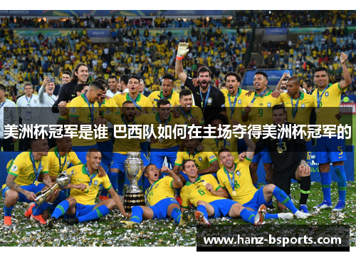 美洲杯冠军是谁 巴西队如何在主场夺得美洲杯冠军的