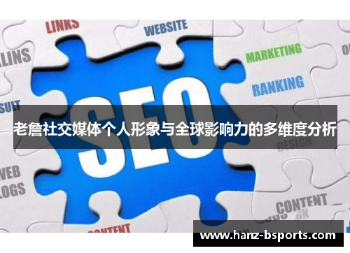 老詹社交媒体个人形象与全球影响力的多维度分析 老詹社交媒体个人形象与全球影响力的多维度分析