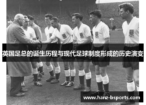 英国足总的诞生历程与现代足球制度形成的历史演变 英国足总的诞生历程与现代足球制度形成的历史演变