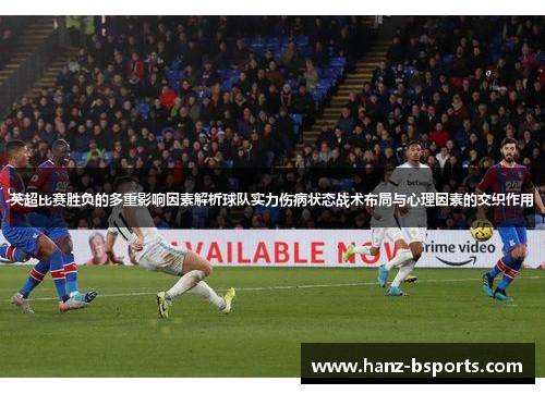 英超比赛胜负的多重影响因素解析球队实力伤病状态战术布局与心理因素的交织作用 英超比赛胜负的多重影响因素解析球队实力伤病状态战术布局与心理因素的交织作用
