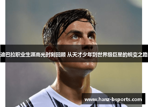 迪巴拉职业生涯高光时刻回顾 从天才少年到世界级巨星的蜕变之路