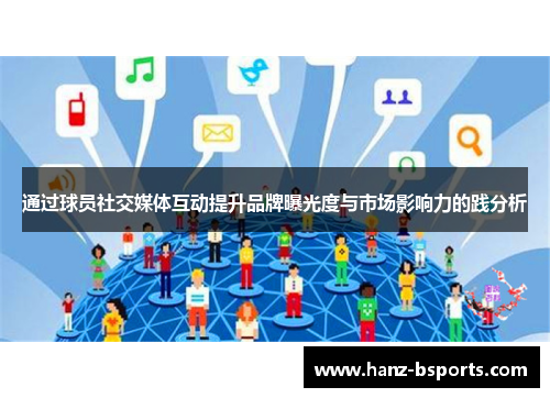通过球员社交媒体互动提升品牌曝光度与市场影响力的践分析 通过球员社交媒体互动提升品牌曝光度与市场影响力的践分析