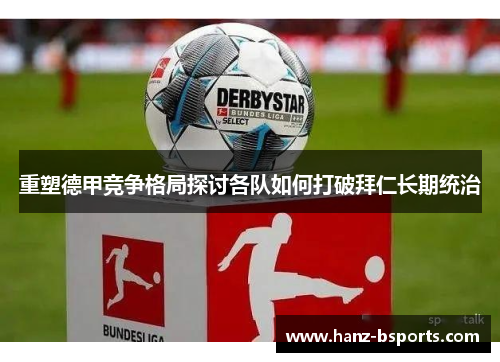 重塑德甲竞争格局探讨各队如何打破拜仁长期统治 重塑德甲竞争格局探讨各队如何打破拜仁长期统治