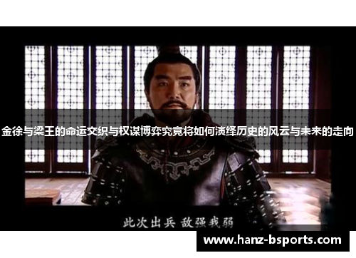 金徐与梁王的命运交织与权谋博弈究竟将如何演绎历史的风云与未来的走向 金徐与梁王的命运交织与权谋博弈究竟将如何演绎历史的风云与未来的走向