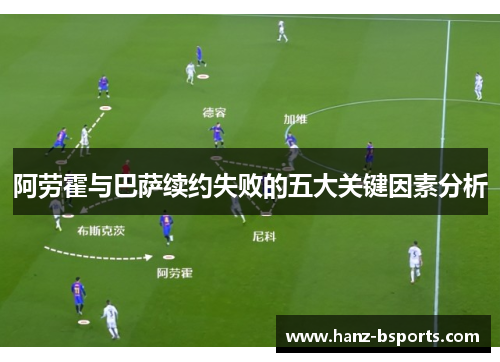 阿劳霍与巴萨续约失败的五大关键因素分析 阿劳霍与巴萨续约失败的五大关键因素分析