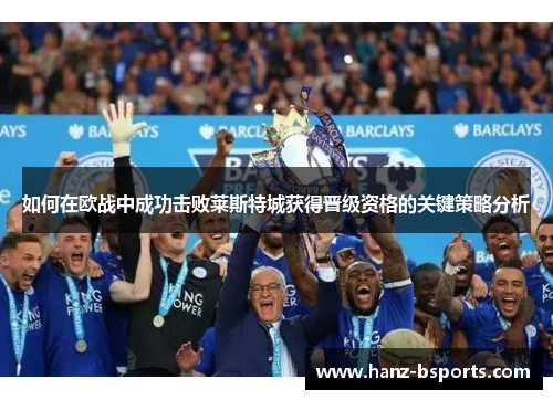 如何在欧战中成功击败莱斯特城获得晋级资格的关键策略分析 如何在欧战中成功击败莱斯特城获得晋级资格的关键策略分析