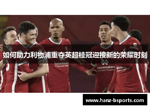 如何助力利物浦重夺英超桂冠迎接新的荣耀时刻 如何助力利物浦重夺英超桂冠迎接新的荣耀时刻
