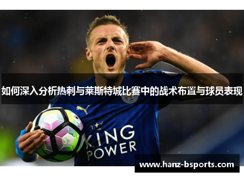 如何深入分析热刺与莱斯特城比赛中的战术布置与球员表现 如何深入分析热刺与莱斯特城比赛中的战术布置与球员表现