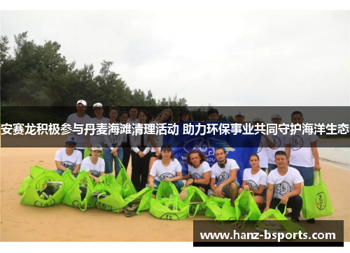 安赛龙积极参与丹麦海滩清理活动 助力环保事业共同守护海洋生态 安赛龙积极参与丹麦海滩清理活动 助力环保事业共同守护海洋生态