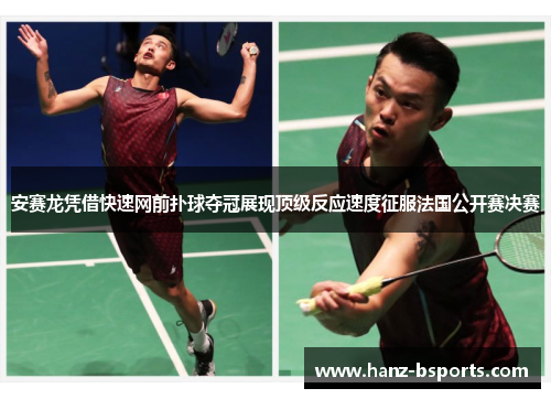 安赛龙凭借快速网前扑球夺冠展现顶级反应速度征服法国公开赛决赛