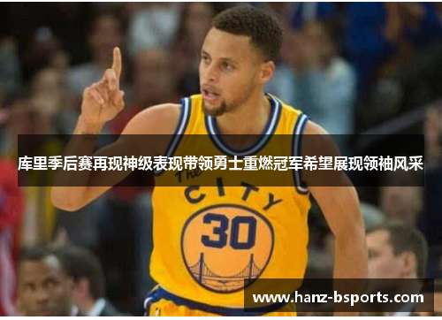 库里季后赛再现神级表现带领勇士重燃冠军希望展现领袖风采 库里季后赛再现神级表现带领勇士重燃冠军希望展现领袖风采