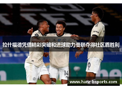 拉什福德凭借精彩突破和进球助力曼联夺得社区盾胜利
