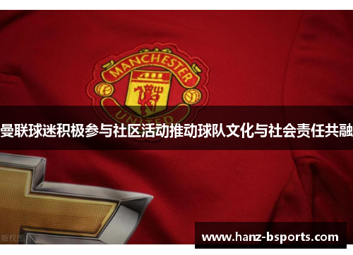 曼联球迷积极参与社区活动推动球队文化与社会责任共融 曼联球迷积极参与社区活动推动球队文化与社会责任共融