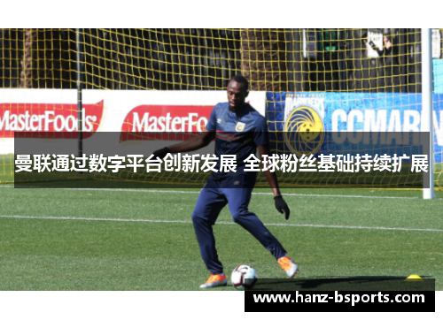 曼联通过数字平台创新发展 全球粉丝基础持续扩展 曼联通过数字平台创新发展 全球粉丝基础持续扩展