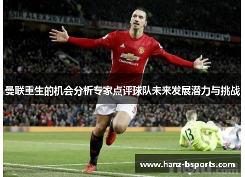 曼联重生的机会分析专家点评球队未来发展潜力与挑战 曼联重生的机会分析专家点评球队未来发展潜力与挑战