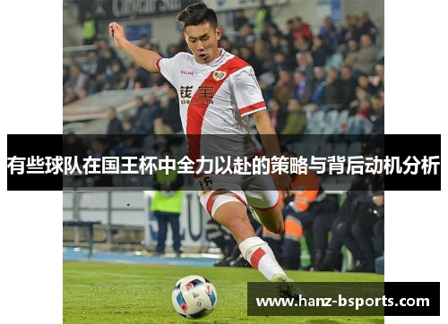有些球队在国王杯中全力以赴的策略与背后动机分析 有些球队在国王杯中全力以赴的策略与背后动机分析