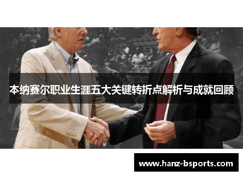 本纳赛尔职业生涯五大关键转折点解析与成就回顾