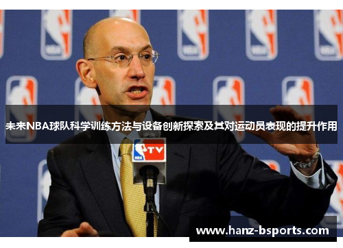 未来NBA球队科学训练方法与设备创新探索及其对运动员表现的提升作用 未来NBA球队科学训练方法与设备创新探索及其对运动员表现的提升作用