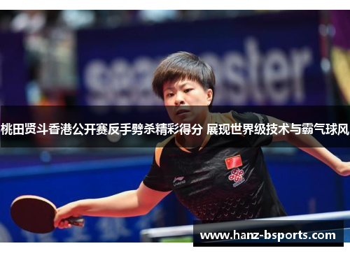 桃田贤斗香港公开赛反手劈杀精彩得分 展现世界级技术与霸气球风 桃田贤斗香港公开赛反手劈杀精彩得分 展现世界级技术与霸气球风