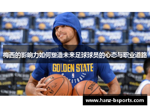 梅西的影响力如何塑造未来足球球员的心态与职业道路