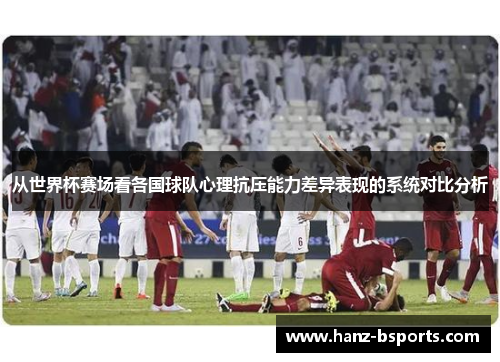 从世界杯赛场看各国球队心理抗压能力差异表现的系统对比分析 从世界杯赛场看各国球队心理抗压能力差异表现的系统对比分析