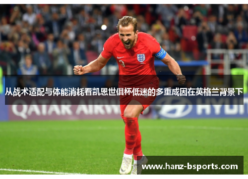 从战术适配与体能消耗看凯恩世俱杯低迷的多重成因在英格兰背景下 从战术适配与体能消耗看凯恩世俱杯低迷的多重成因在英格兰背景下