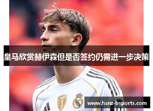 皇马欣赏赫伊森但是否签约仍需进一步决策