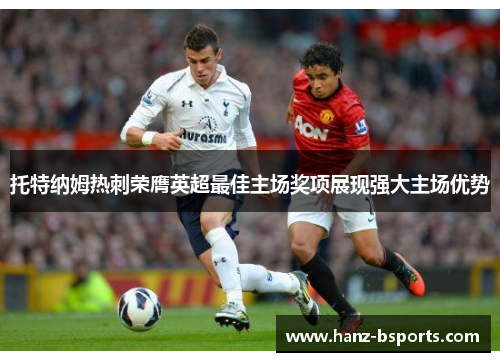 托特纳姆热刺荣膺英超最佳主场奖项展现强大主场优势