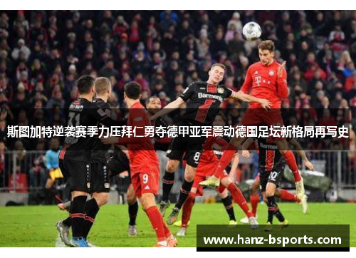 斯图加特逆袭赛季力压拜仁勇夺德甲亚军震动德国足坛新格局再写史