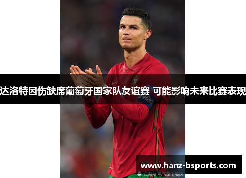 达洛特因伤缺席葡萄牙国家队友谊赛 可能影响未来比赛表现